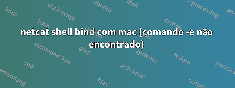 netcat shell bind com mac (comando -e não encontrado)