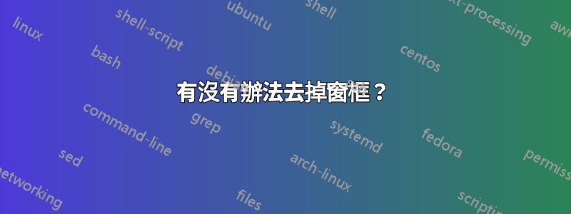 有沒有辦法去掉窗框？