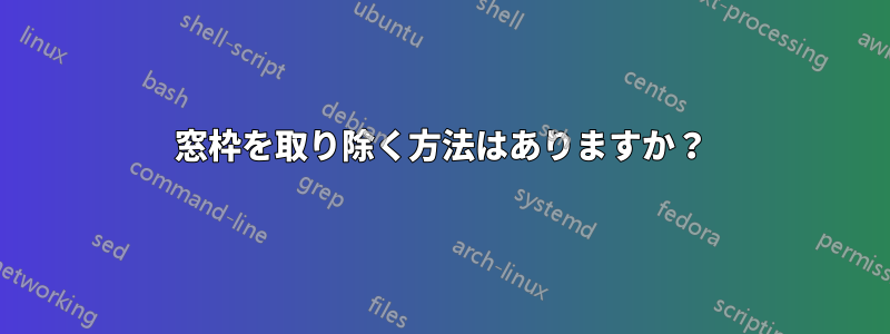 窓枠を取り除く方法はありますか？