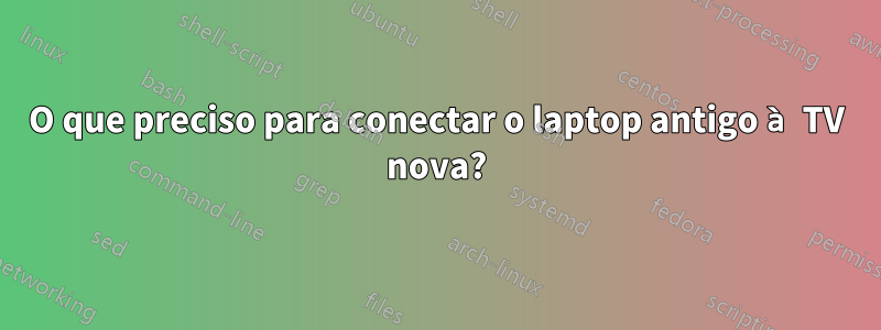 O que preciso para conectar o laptop antigo à TV nova?