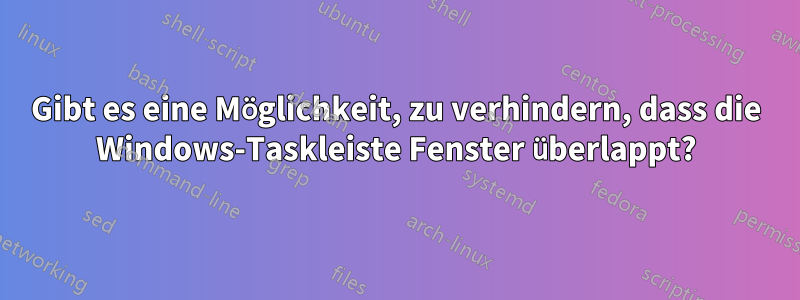 Gibt es eine Möglichkeit, zu verhindern, dass die Windows-Taskleiste Fenster überlappt?