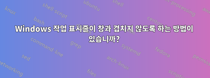 Windows 작업 표시줄이 창과 겹치지 않도록 하는 방법이 있습니까?