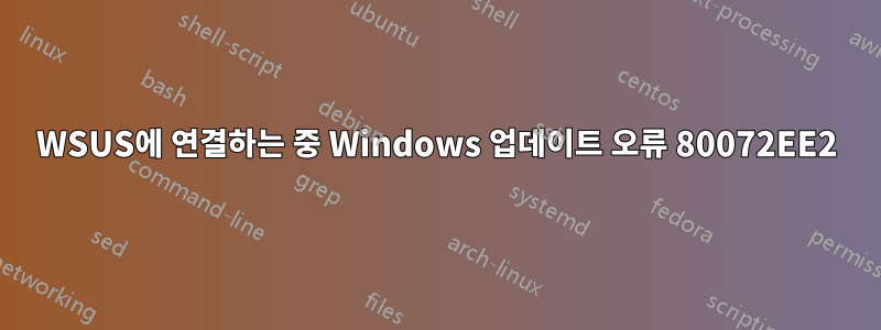 WSUS에 연결하는 중 Windows 업데이트 오류 80072EE2