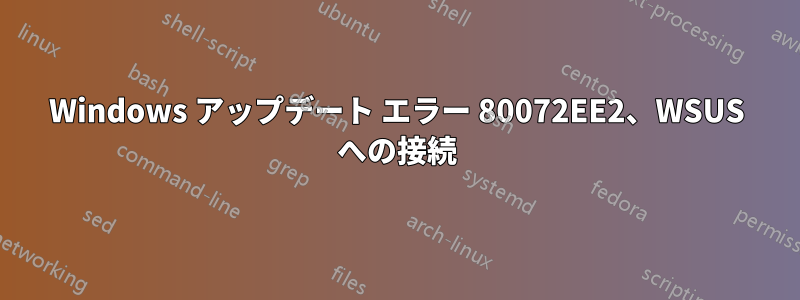 Windows アップデート エラー 80072EE2、WSUS への接続