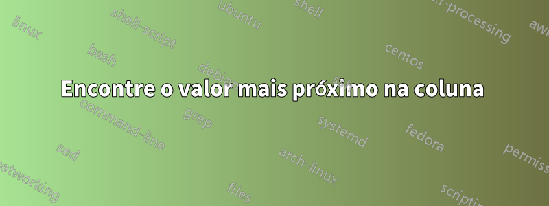 Encontre o valor mais próximo na coluna