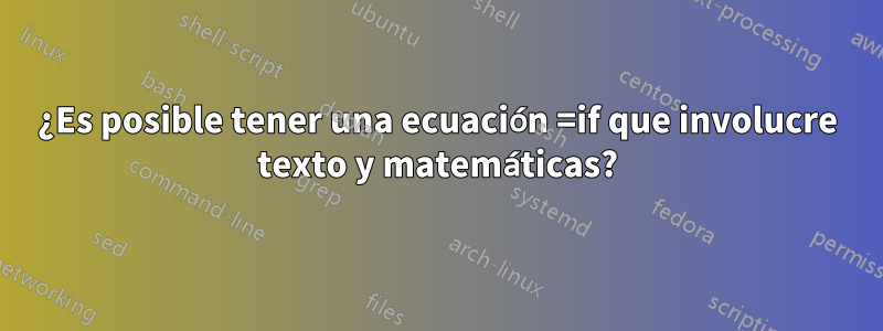 ¿Es posible tener una ecuación =if que involucre texto y matemáticas?