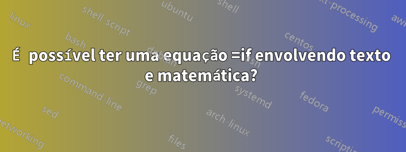 É possível ter uma equação =if envolvendo texto e matemática?