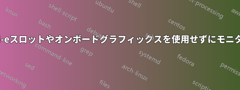 追加のPCI-eスロットやオンボードグラフィックスを使用せずにモニターを接続