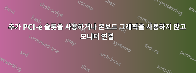 추가 PCI-e 슬롯을 사용하거나 온보드 그래픽을 사용하지 않고 모니터 연결