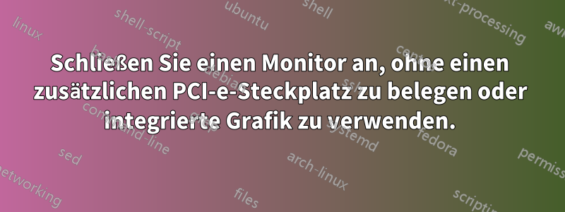 Schließen Sie einen Monitor an, ohne einen zusätzlichen PCI-e-Steckplatz zu belegen oder integrierte Grafik zu verwenden.