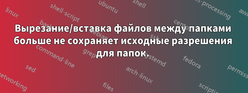 Вырезание/вставка файлов между папками больше не сохраняет исходные разрешения для папок.