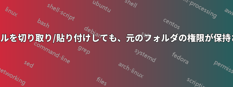 フォルダ間でファイルを切り取り/貼り付けしても、元のフォルダの権限が保持されなくなりました