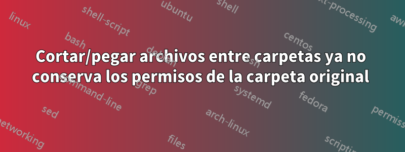 Cortar/pegar archivos entre carpetas ya no conserva los permisos de la carpeta original