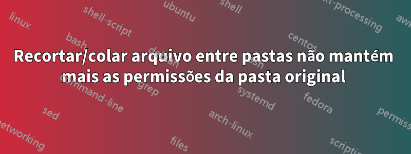 Recortar/colar arquivo entre pastas não mantém mais as permissões da pasta original