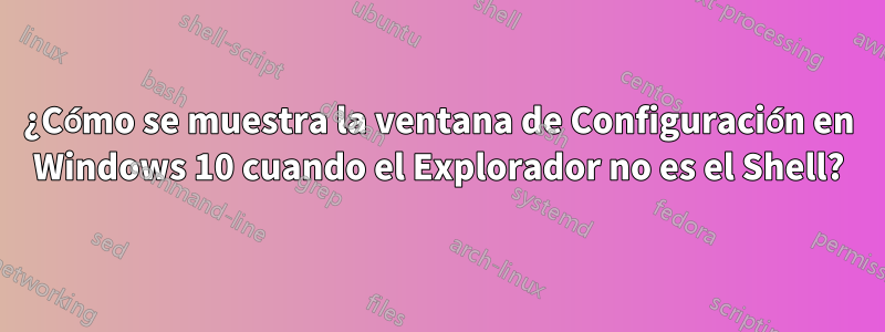 ¿Cómo se muestra la ventana de Configuración en Windows 10 cuando el Explorador no es el Shell?