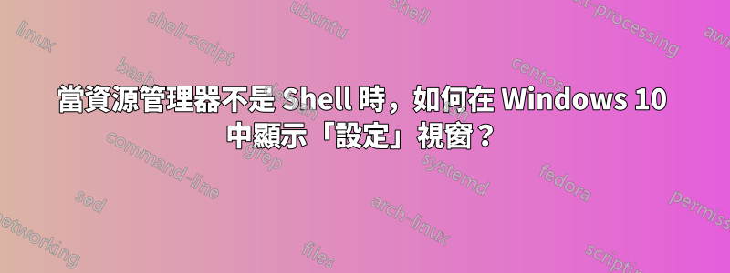 當資源管理器不是 Shell 時，如何在 Windows 10 中顯示「設定」視窗？