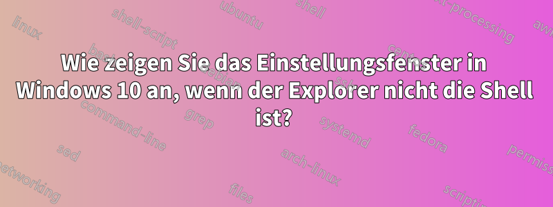 Wie zeigen Sie das Einstellungsfenster in Windows 10 an, wenn der Explorer nicht die Shell ist?