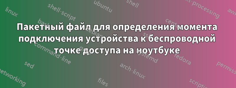 Пакетный файл для определения момента подключения устройства к беспроводной точке доступа на ноутбуке