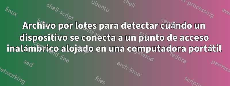 Archivo por lotes para detectar cuándo un dispositivo se conecta a un punto de acceso inalámbrico alojado en una computadora portátil