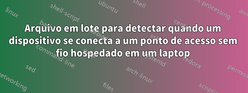 Arquivo em lote para detectar quando um dispositivo se conecta a um ponto de acesso sem fio hospedado em um laptop