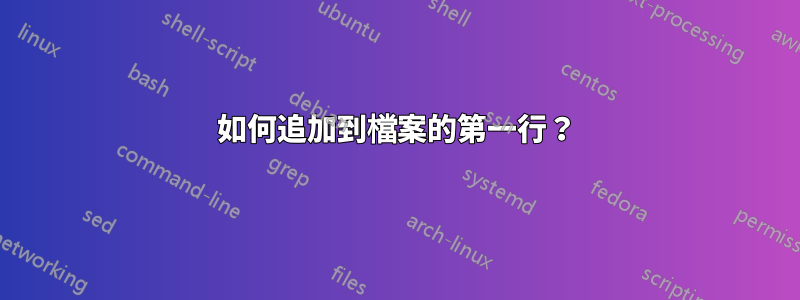 如何追加到檔案的第一行？