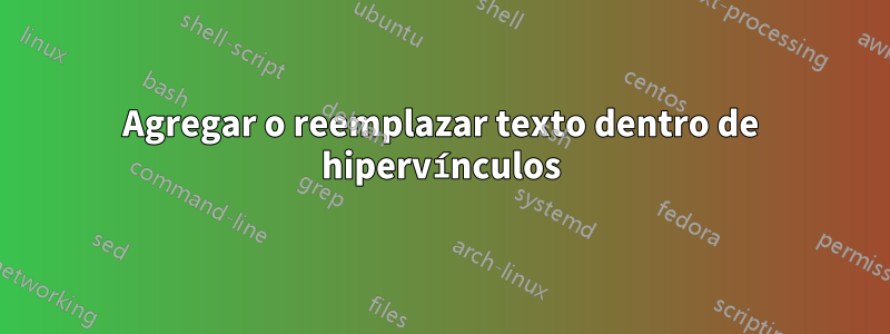 Agregar o reemplazar texto dentro de hipervínculos