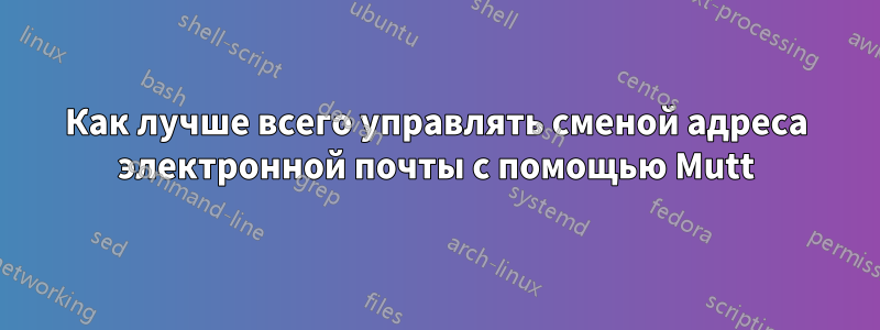 Как лучше всего управлять сменой адреса электронной почты с помощью Mutt