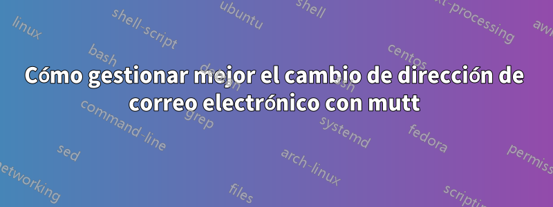 Cómo gestionar mejor el cambio de dirección de correo electrónico con mutt