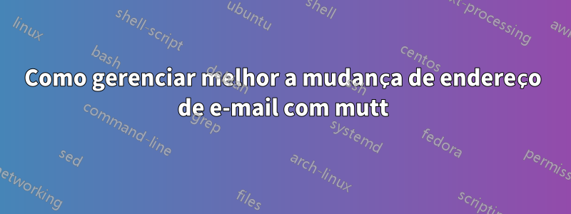 Como gerenciar melhor a mudança de endereço de e-mail com mutt