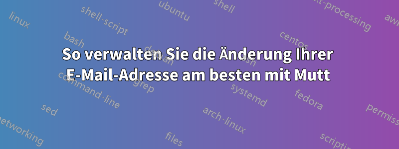 So verwalten Sie die Änderung Ihrer E-Mail-Adresse am besten mit Mutt