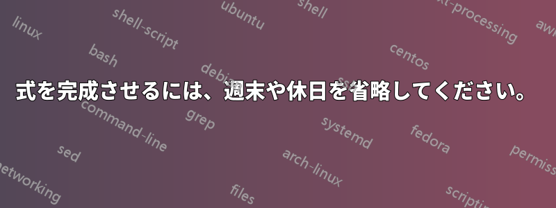 式を完成させるには、週末や休日を省略してください。