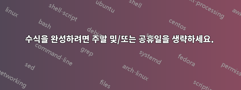 수식을 완성하려면 주말 및/또는 공휴일을 생략하세요.