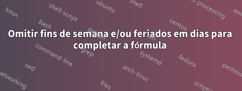 Omitir fins de semana e/ou feriados em dias para completar a fórmula