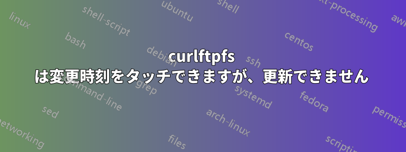 curlftpfs は変更時刻をタッチできますが、更新できません