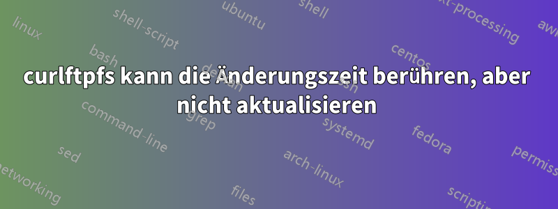 curlftpfs kann die Änderungszeit berühren, aber nicht aktualisieren