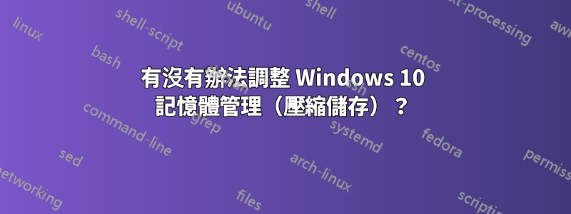 有沒有辦法調整 Windows 10 記憶體管理（壓縮儲存）？