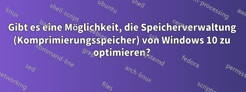 Gibt es eine Möglichkeit, die Speicherverwaltung (Komprimierungsspeicher) von Windows 10 zu optimieren?