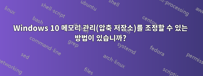 Windows 10 메모리 관리(압축 저장소)를 조정할 수 있는 방법이 있습니까?