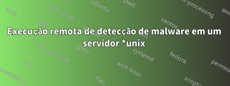 Execução remota de detecção de malware em um servidor *unix