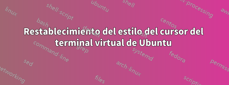 Restablecimiento del estilo del cursor del terminal virtual de Ubuntu