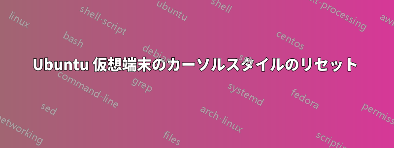 Ubuntu 仮想端末のカーソルスタイルのリセット