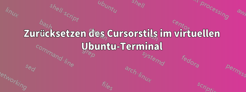 Zurücksetzen des Cursorstils im virtuellen Ubuntu-Terminal