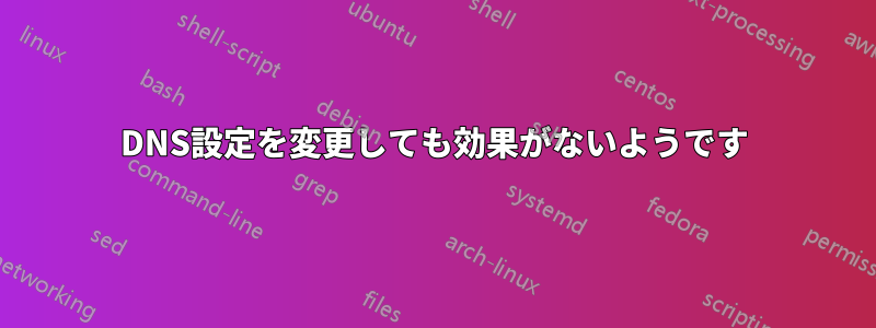 DNS設定を変更しても効果がないようです