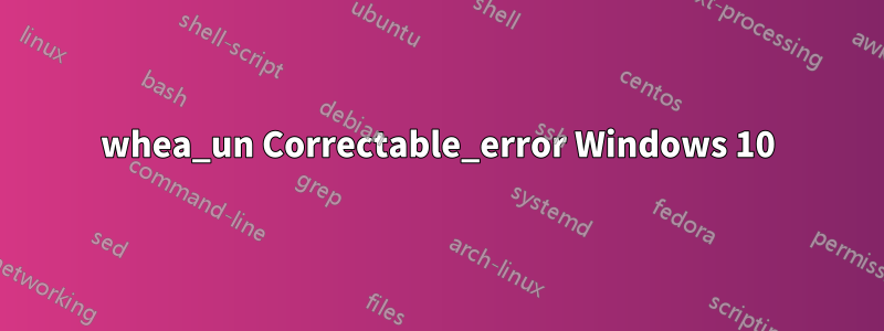 whea_un Correctable_error Windows 10