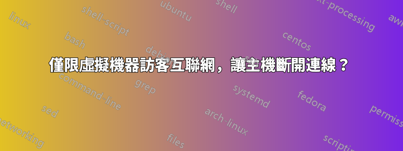 僅限虛擬機器訪客互聯網，讓主機斷開連線？