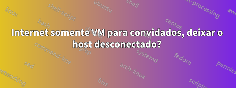 Internet somente VM para convidados, deixar o host desconectado?