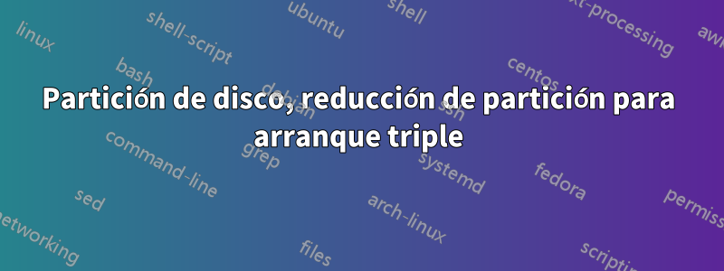 Partición de disco, reducción de partición para arranque triple