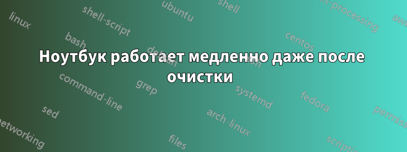 Ноутбук работает медленно даже после очистки 