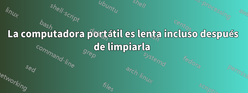 La computadora portátil es lenta incluso después de limpiarla 