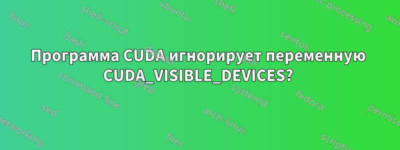 Программа CUDA игнорирует переменную CUDA_VISIBLE_DEVICES?